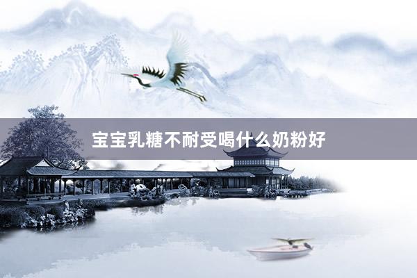 宝宝乳糖不耐受喝什么奶粉好