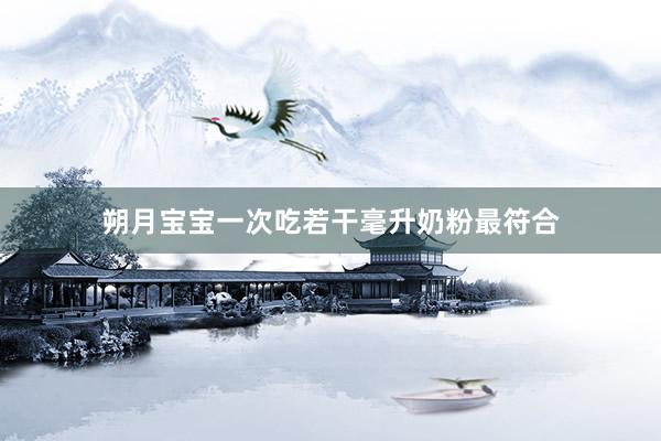 朔月宝宝一次吃若干毫升奶粉最符合
